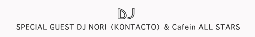 DJ / SPECIAL GUEST DJ NORI（KONTACTO）& Cafein ALL STARS