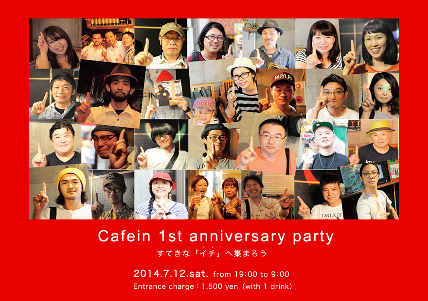 Cafein 1st anniversary party すてきな「イチ」へ集まろう / 2014.7.12.sat. from 19：00 to 9：00